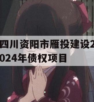 四川资阳市雁投建设2024年债权项目