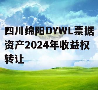 四川绵阳DYWL票据资产2024年收益权转让