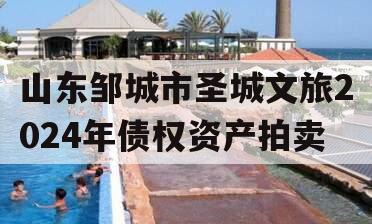 山东邹城市圣城文旅2024年债权资产拍卖