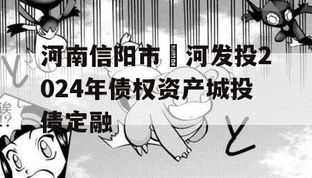 河南信阳市浉河发投2024年债权资产城投债定融