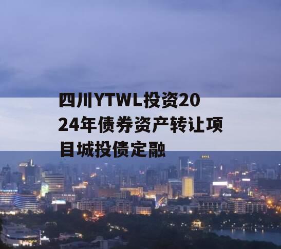 四川YTWL投资2024年债券资产转让项目城投债定融