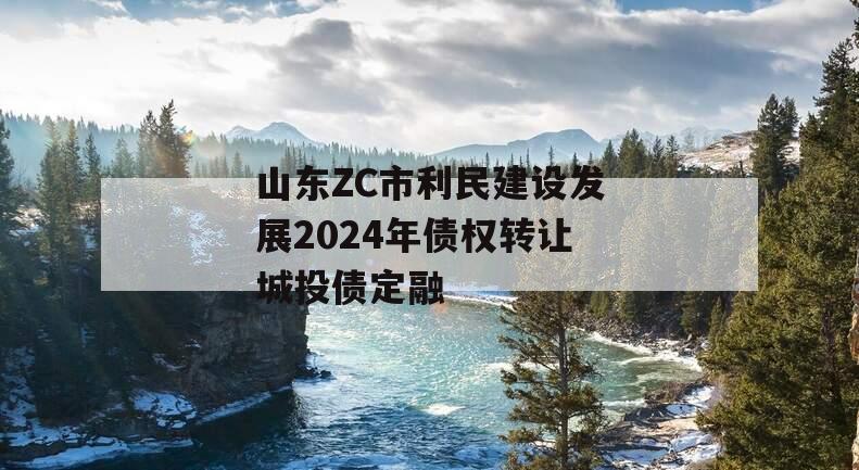 山东ZC市利民建设发展2024年债权转让城投债定融