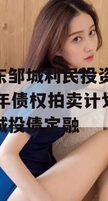 山东邹城利民投资2024年债权拍卖计划项目城投债定融