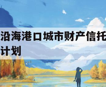 沿海港口城市财产信托计划