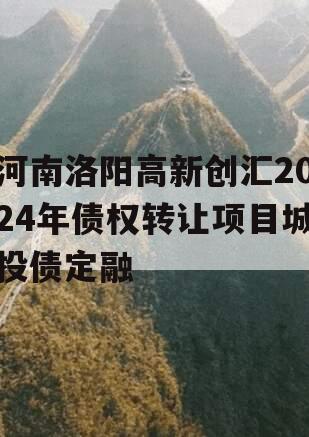 河南洛阳高新创汇2024年债权转让项目城投债定融