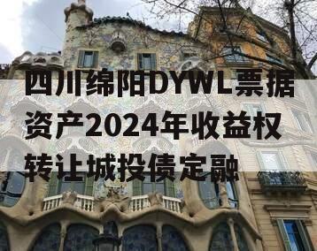 四川绵阳DYWL票据资产2024年收益权转让城投债定融