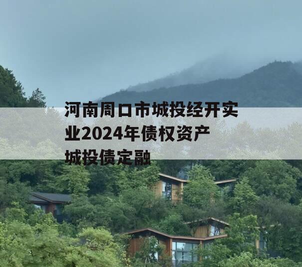 河南周口市城投经开实业2024年债权资产城投债定融
