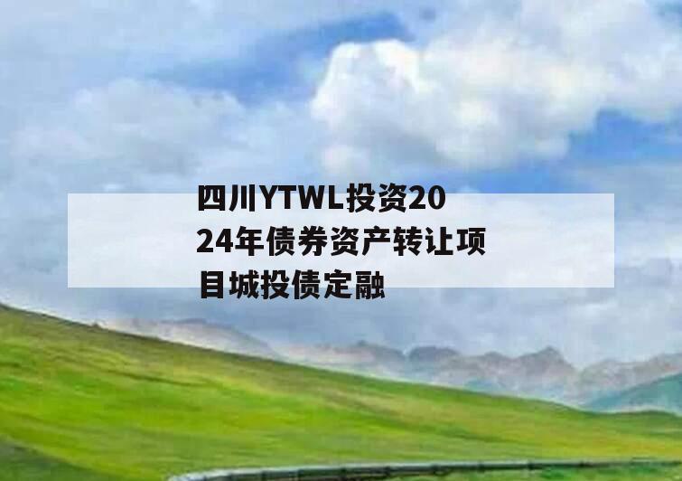 四川YTWL投资2024年债券资产转让项目城投债定融