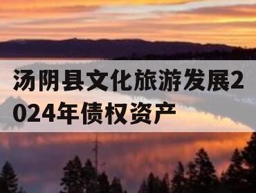 汤阴县文化旅游发展2024年债权资产