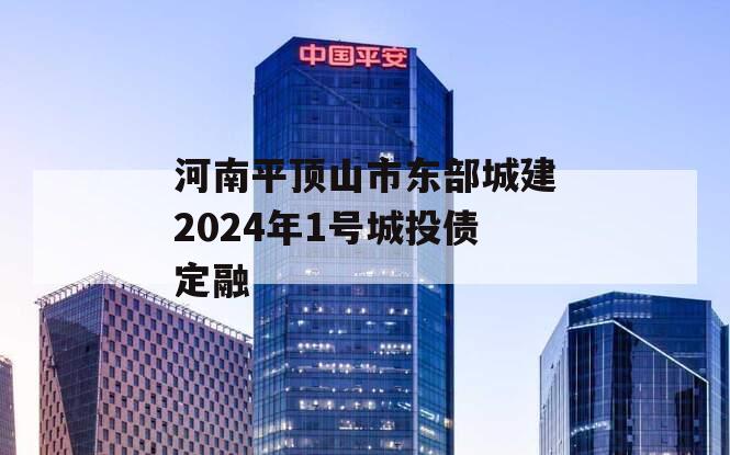 河南平顶山市东部城建2024年1号城投债定融