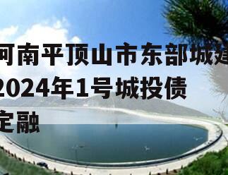 河南平顶山市东部城建2024年1号城投债定融