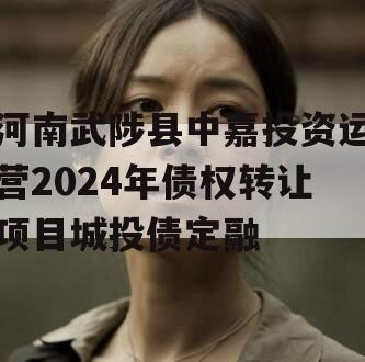 河南武陟县中嘉投资运营2024年债权转让项目城投债定融