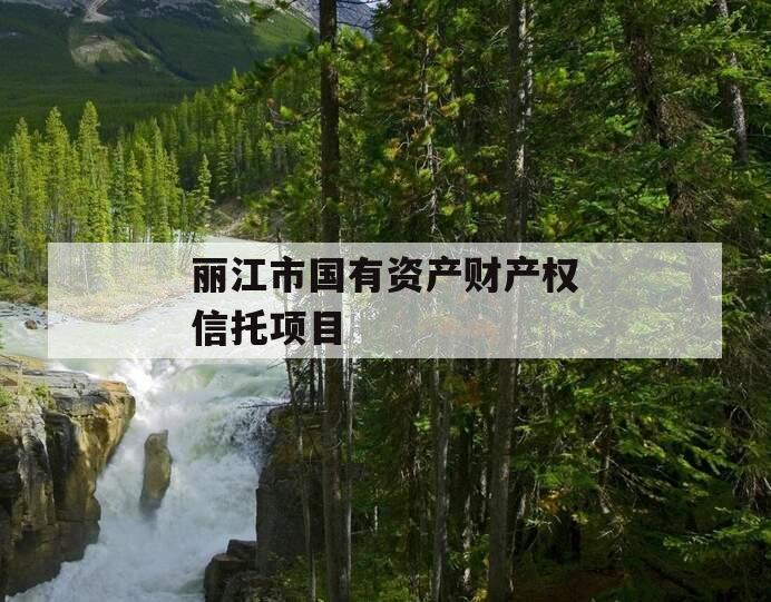 丽江市国有资产财产权信托项目