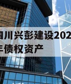 四川兴彭建设2024年债权资产 四川兴彭建设2024年债权资产