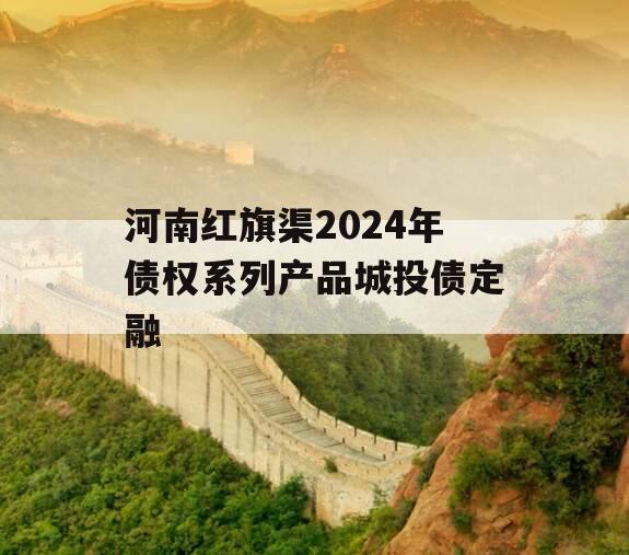 河南红旗渠2024年债权系列产品城投债定融