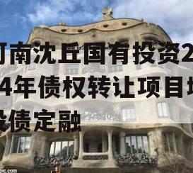 河南沈丘国有投资2024年债权转让项目城投债定融
