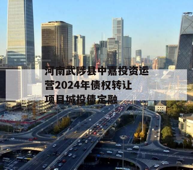河南武陟县中嘉投资运营2024年债权转让项目城投债定融
