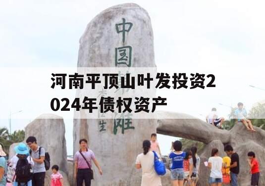 河南平顶山叶发投资2024年债权资产 河南平顶山叶发投资2024年债权资产