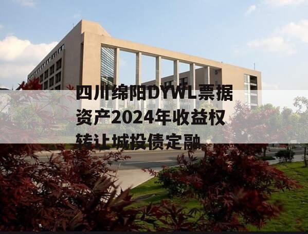 四川绵阳DYWL票据资产2024年收益权转让城投债定融