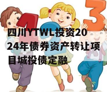 四川YTWL投资2024年债券资产转让项目城投债定融