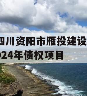 四川资阳市雁投建设2024年债权项目