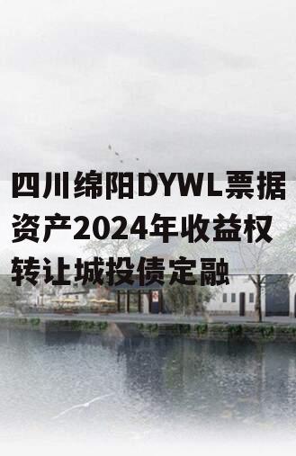四川绵阳DYWL票据资产2024年收益权转让城投债定融
