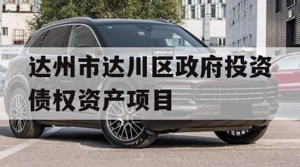 达州市达川区政府投资债权资产项目