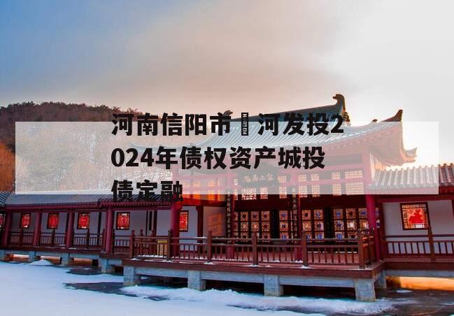 河南信阳市浉河发投2024年债权资产城投债定融