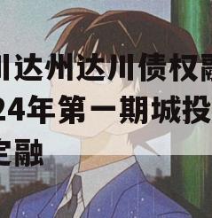 四川达州达川债权融资2024年第一期城投债定融