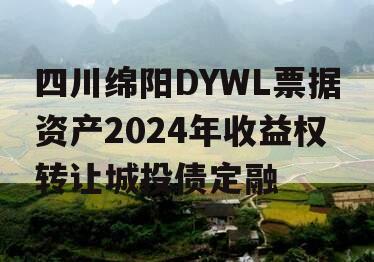 四川绵阳DYWL票据资产2024年收益权转让城投债定融