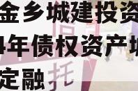 山东金乡城建投资运营2024年债权资产城投债定融