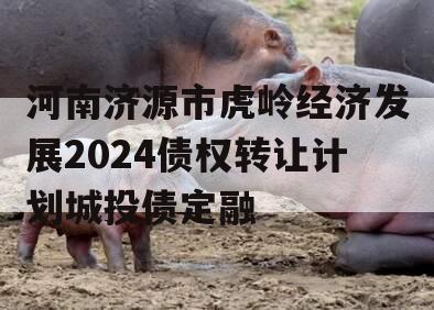 河南济源市虎岭经济发展2024债权转让计划城投债定融