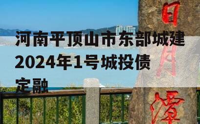 河南平顶山市东部城建2024年1号城投债定融