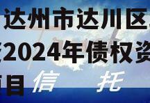 四川达州市达川区政府投资2024年债权资产项目