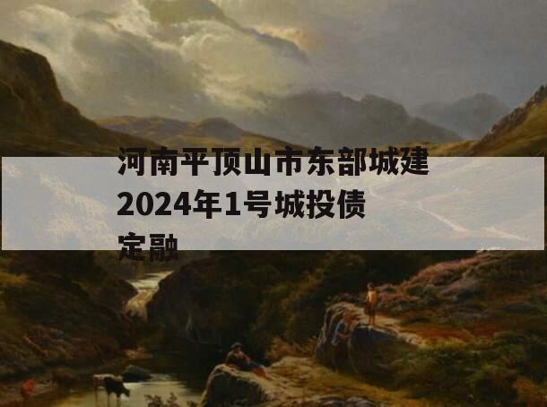 河南平顶山市东部城建2024年1号城投债定融