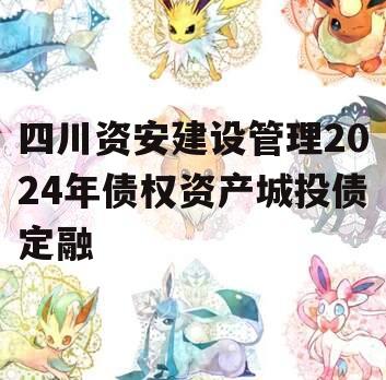 四川资安建设管理2024年债权资产城投债定融
