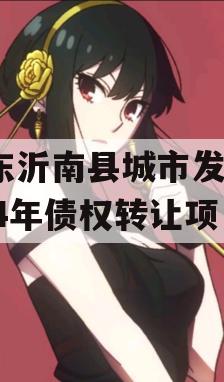 山东沂南县城市发展2024年债权转让项目