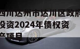 四川达州市达川区政府投资2024年债权资产项目