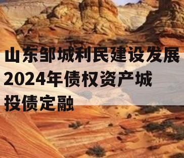 山东邹城利民建设发展2024年债权资产城投债定融