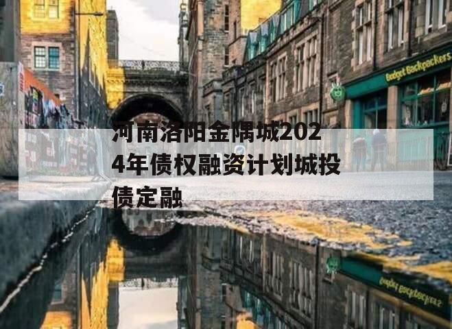河南洛阳金隅城2024年债权融资计划城投债定融