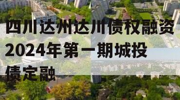 四川达州达川债权融资2024年第一期城投债定融