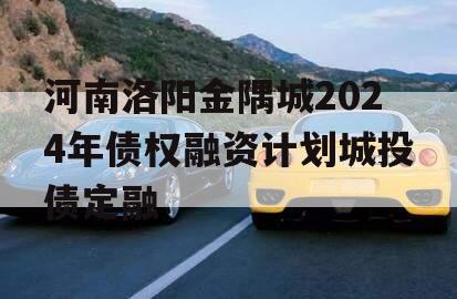 河南洛阳金隅城2024年债权融资计划城投债定融