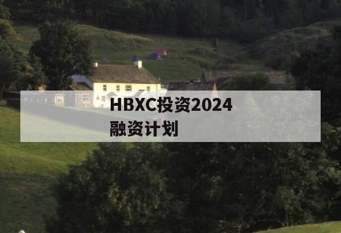 HBXC投资2024融资计划