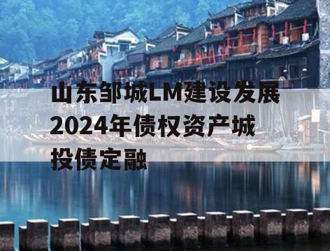 山东邹城LM建设发展2024年债权资产城投债定融