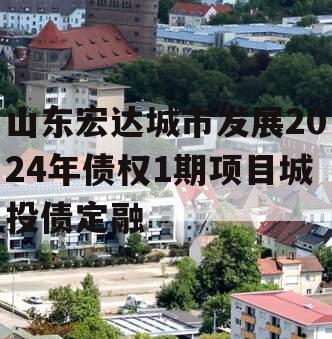 山东宏达城市发展2024年债权1期项目城投债定融
