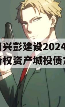 四川兴彭建设2024年债权资产城投债定融
