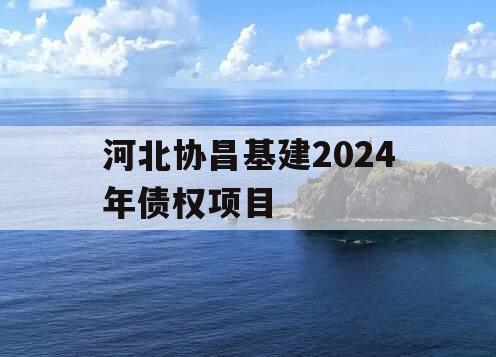河北协昌基建2024年债权项目