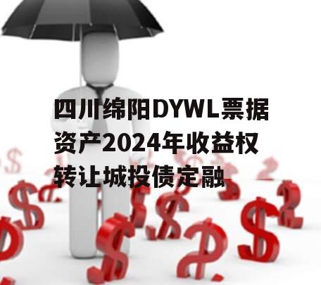 四川绵阳DYWL票据资产2024年收益权转让城投债定融
