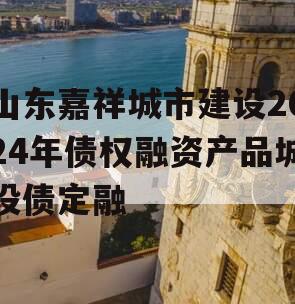 山东嘉祥城市建设2024年债权融资产品城投债定融