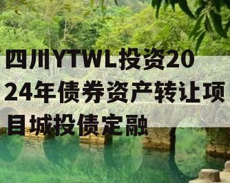 四川YTWL投资2024年债券资产转让项目城投债定融